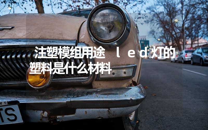 注塑模组用途 led灯的塑料是什么材料